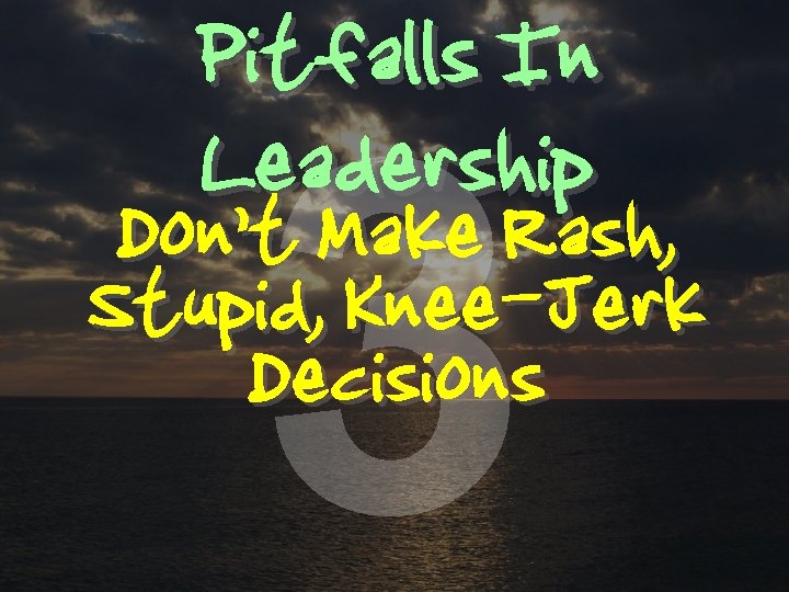 Pitfalls In Leadership 3 Don’t Make Rash, Stupid, Knee-Jerk Decisions 