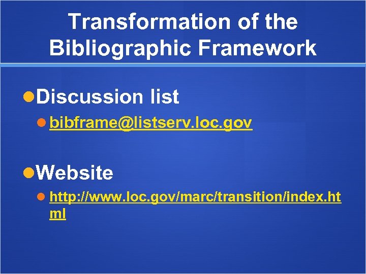 Transformation of the Bibliographic Framework Discussion list bibframe@listserv. loc. gov Website http: //www. loc.