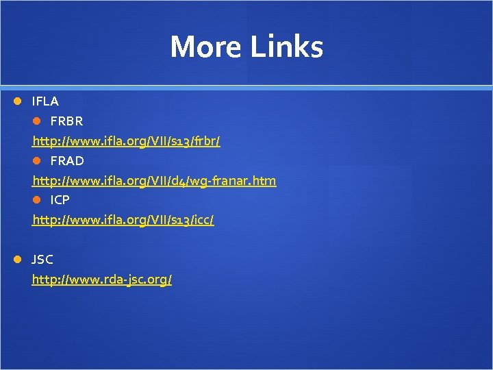 More Links IFLA FRBR http: //www. ifla. org/VII/s 13/frbr/ FRAD http: //www. ifla. org/VII/d