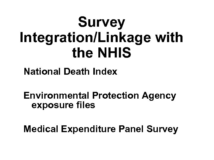 Survey Integration/Linkage with the NHIS National Death Index Environmental Protection Agency exposure files Medical