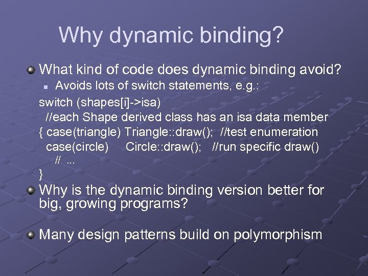 Why dynamic binding? What kind of code does dynamic binding avoid? Avoids lots of