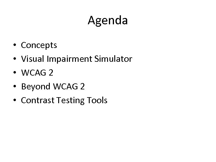 Agenda • • • Concepts Visual Impairment Simulator WCAG 2 Beyond WCAG 2 Contrast