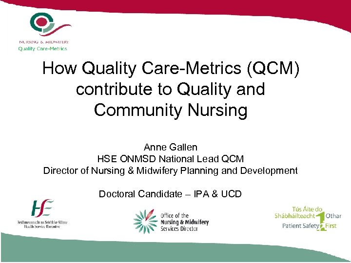 How Quality Care-Metrics (QCM) contribute to Quality and Community Nursing Anne Gallen HSE ONMSD
