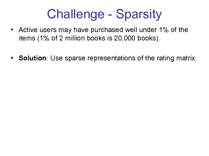 Challenge - Sparsity • Active users may have purchased well under 1% of the