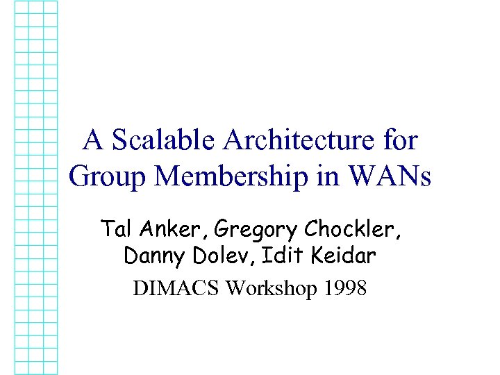 A Scalable Architecture for Group Membership in WANs Tal Anker, Gregory Chockler, Danny Dolev,