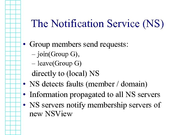 The Notification Service (NS) • Group members send requests: – join(Group G), – leave(Group