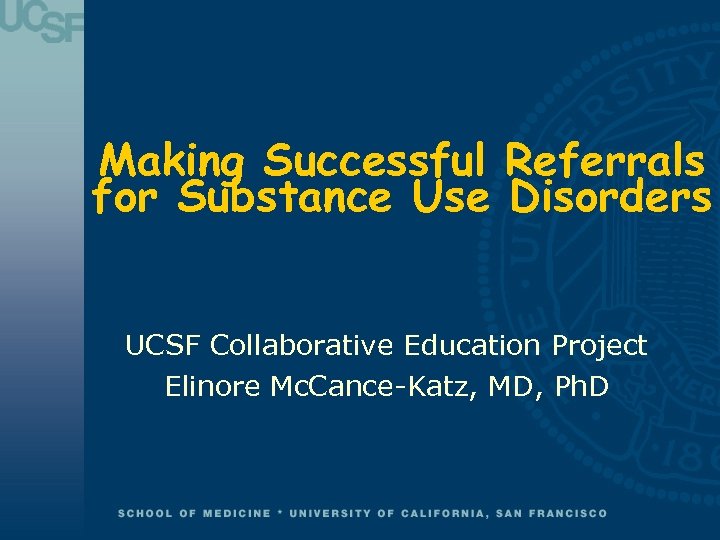 Making Successful Referrals for Substance Use Disorders UCSF Collaborative Education Project Elinore Mc. Cance-Katz,