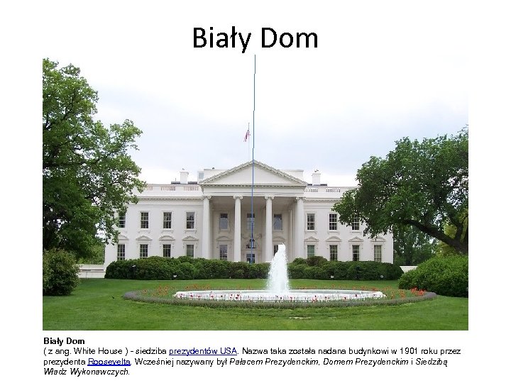 Biały Dom ( z ang. White House ) - siedziba prezydentów USA. Nazwa taka