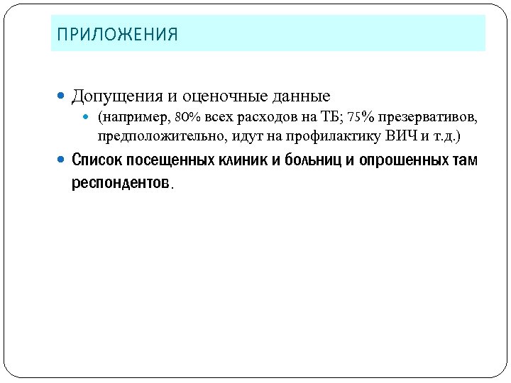 ПРИЛОЖЕНИЯ Допущения и оценочные данные (например, 80% всех расходов на ТБ; 75% презервативов, предположительно,
