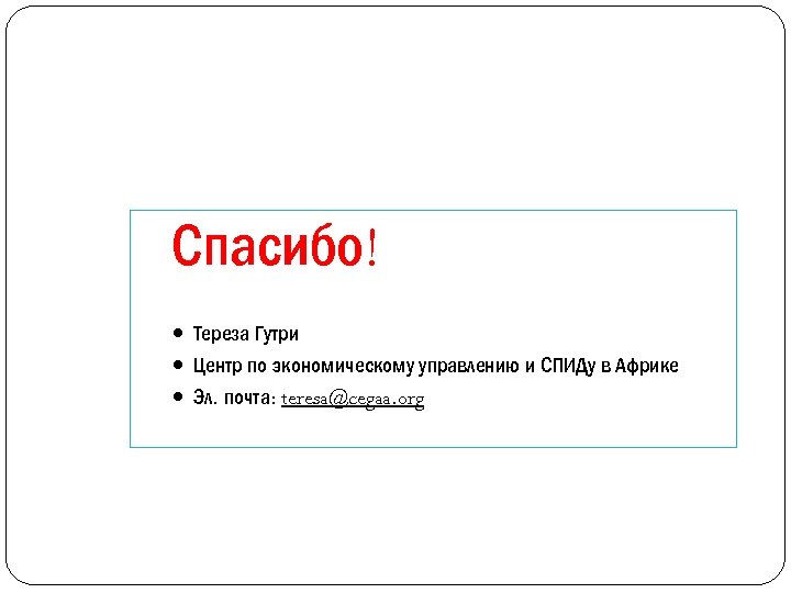 Спасибо! Тереза Гутри Центр по экономическому управлению и СПИДу в Африке Эл. почта: teresa@cegaa.