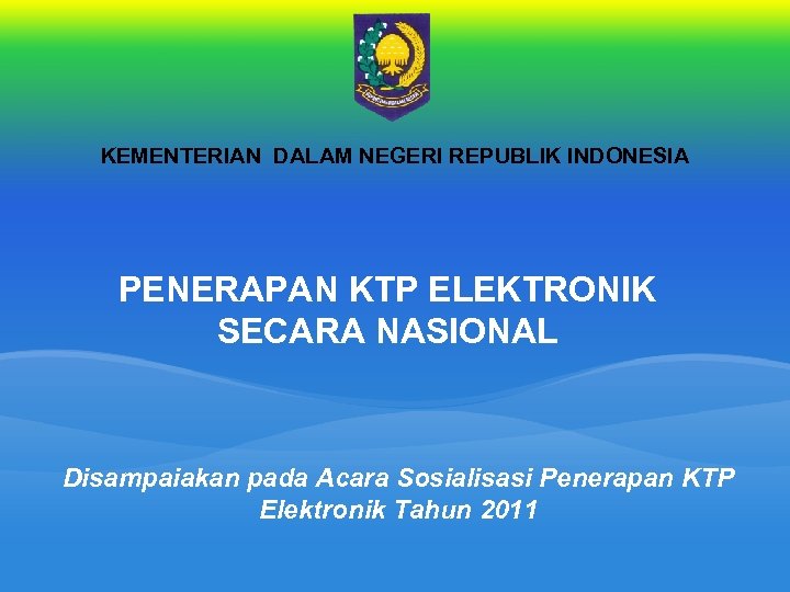 KEMENTERIAN DALAM NEGERI REPUBLIK INDONESIA PENERAPAN KTP ELEKTRONIK SECARA NASIONAL Disampaiakan pada Acara Sosialisasi