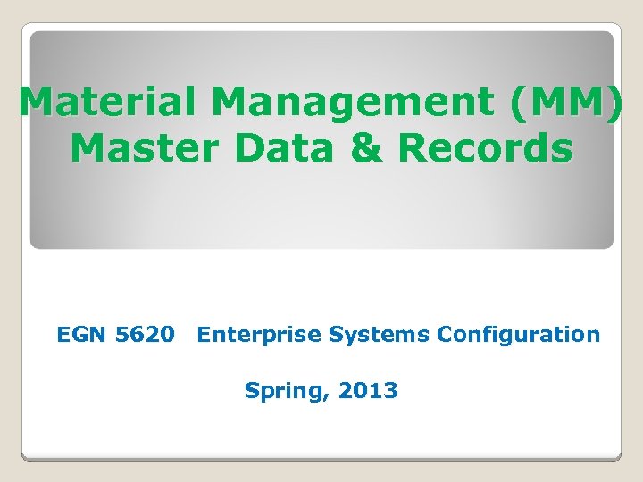 Material Management (MM) Master Data & Records EGN 5620 Enterprise Systems Configuration Spring, 2013