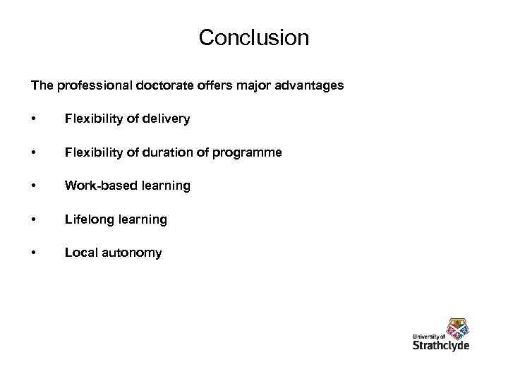 Conclusion The professional doctorate offers major advantages • Flexibility of delivery • Flexibility of