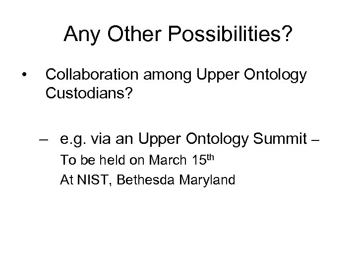 Any Other Possibilities? • Collaboration among Upper Ontology Custodians? – e. g. via an
