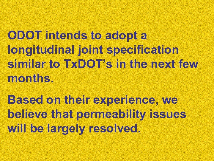 ODOT intends to adopt a longitudinal joint specification similar to Tx. DOT’s in the