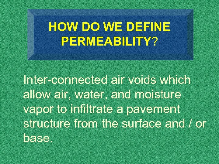 HOW DO WE DEFINE PERMEABILITY? Inter-connected air voids which allow air, water, and moisture