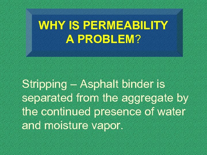 WHY IS PERMEABILITY A PROBLEM? Stripping – Asphalt binder is separated from the aggregate