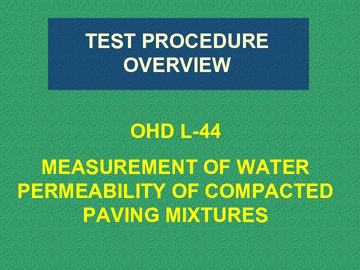 TEST PROCEDURE OVERVIEW OHD L-44 MEASUREMENT OF WATER PERMEABILITY OF COMPACTED PAVING MIXTURES 