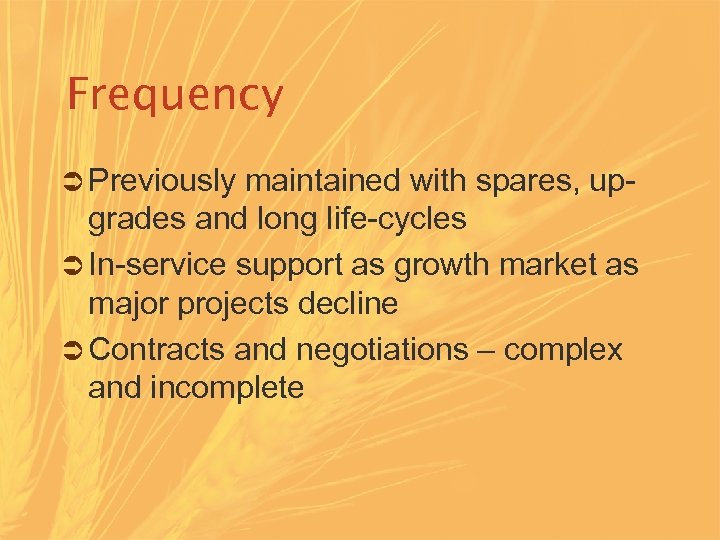 Frequency Ü Previously maintained with spares, up- grades and long life-cycles Ü In-service support