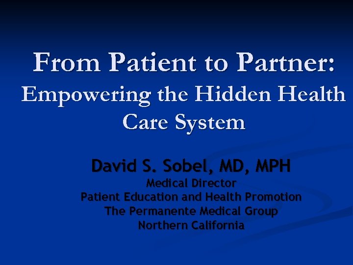From Patient to Partner: Empowering the Hidden Health Care System David S. Sobel, MD,