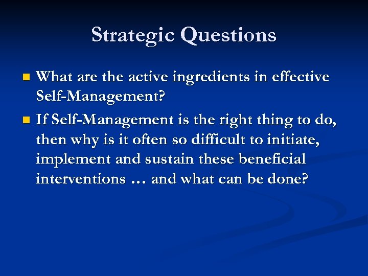 Strategic Questions What are the active ingredients in effective Self-Management? n If Self-Management is