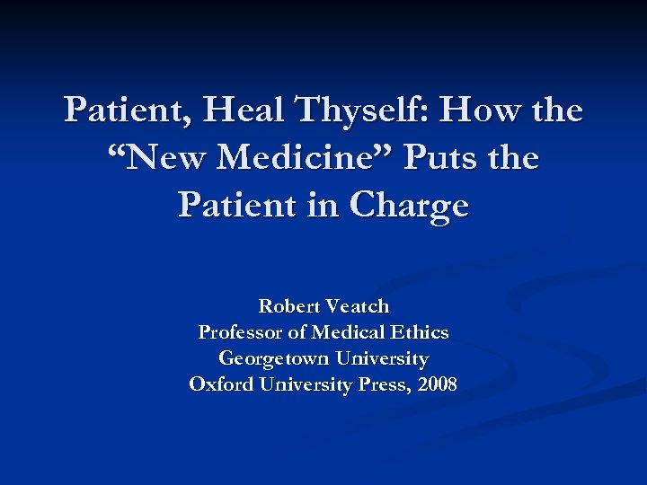 Patient, Heal Thyself: How the “New Medicine” Puts the Patient in Charge Robert Veatch