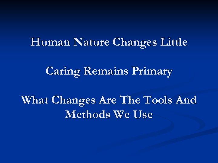 Human Nature Changes Little Caring Remains Primary What Changes Are The Tools And Methods