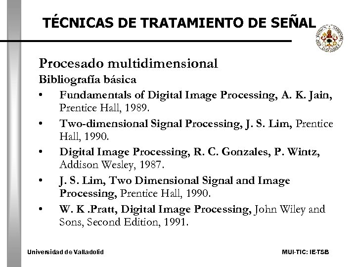 TÉCNICAS DE TRATAMIENTO DE SEÑAL Procesado multidimensional Bibliografía básica • Fundamentals of Digital Image