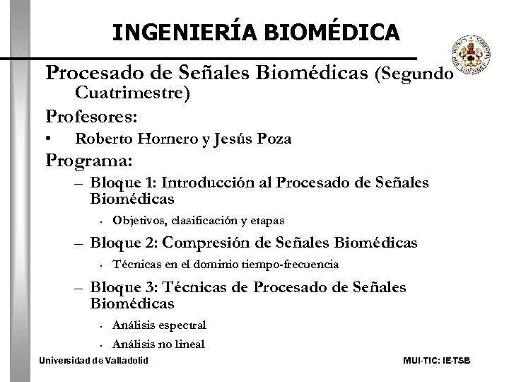 INGENIERÍA BIOMÉDICA Procesado de Señales Biomédicas (Segundo Cuatrimestre) Profesores: • Roberto Hornero y Jesús