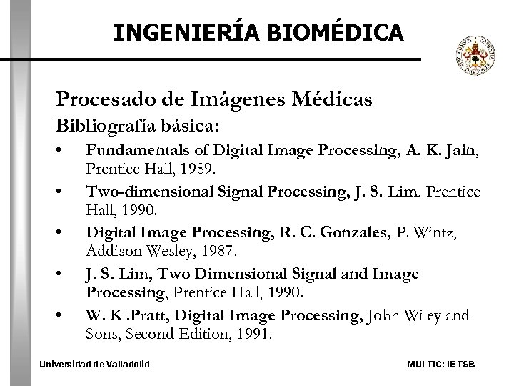 INGENIERÍA BIOMÉDICA Procesado de Imágenes Médicas Bibliografía básica: • • • Fundamentals of Digital