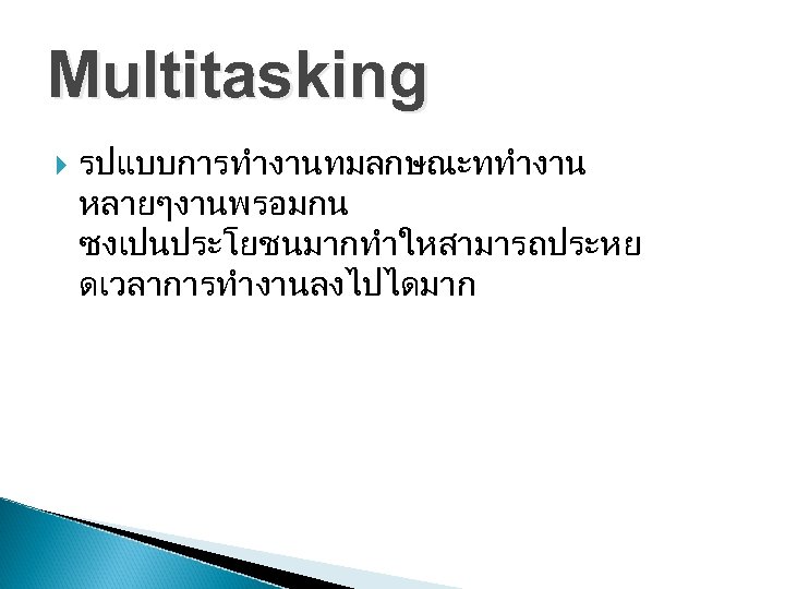 Multitasking รปแบบการทำงานทมลกษณะททำงาน หลายๆงานพรอมกน ซงเปนประโยชนมากทำใหสามารถประหย ดเวลาการทำงานลงไปไดมาก 