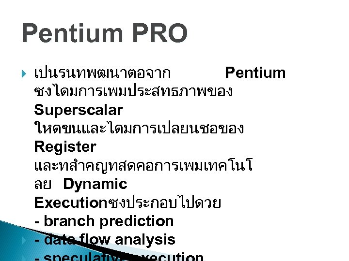 Pentium PRO เปนรนทพฒนาตอจาก Pentium ซงไดมการเพมประสทธภาพของ Superscalar ใหดขนและไดมการเปลยนชอของ Register และทสำคญทสดคอการเพมเทคโนโ ลย Dynamic Executionซงประกอบไปดวย - branch