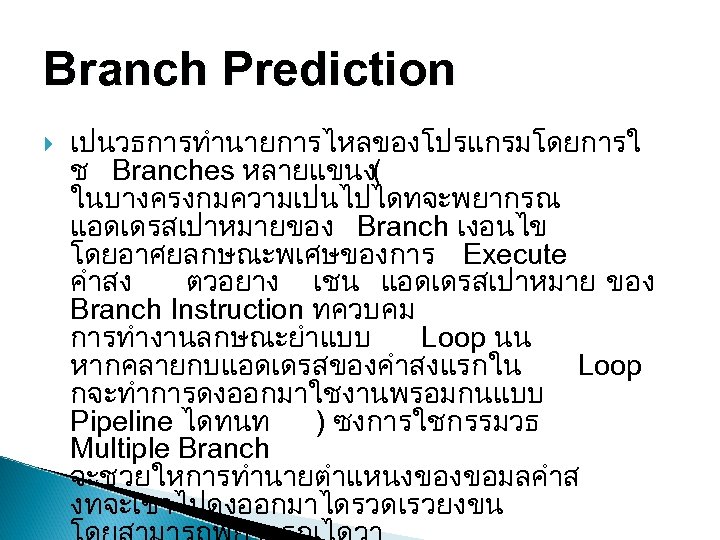 Branch Prediction เปนวธการทำนายการไหลของโปรแกรมโดยการใ ช Branches หลายแขนง( ในบางครงกมความเปนไปไดทจะพยากรณ แอดเดรสเปาหมายของ Branch เงอนไข โดยอาศยลกษณะพเศษของการ Execute คำสง ตวอยาง