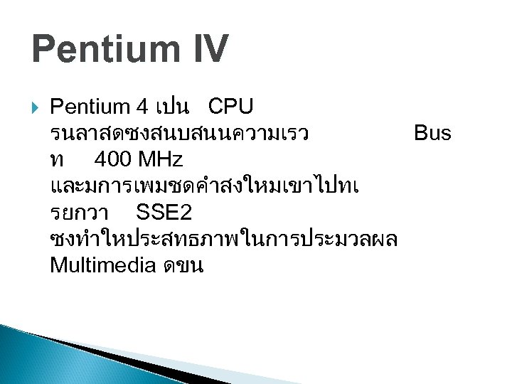 Pentium IV Pentium 4 เปน CPU รนลาสดซงสนบสนนความเรว Bus ท 400 MHz และมการเพมชดคำสงใหมเขาไปทเ รยกวา SSE