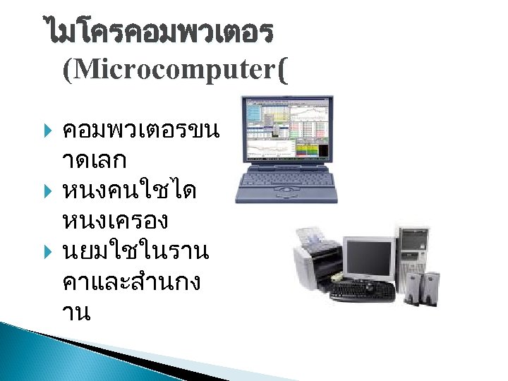ไมโครคอมพวเตอร (Microcomputer( คอมพวเตอรขน าดเลก หนงคนใชได หนงเครอง นยมใชในราน คาและสำนกง าน 