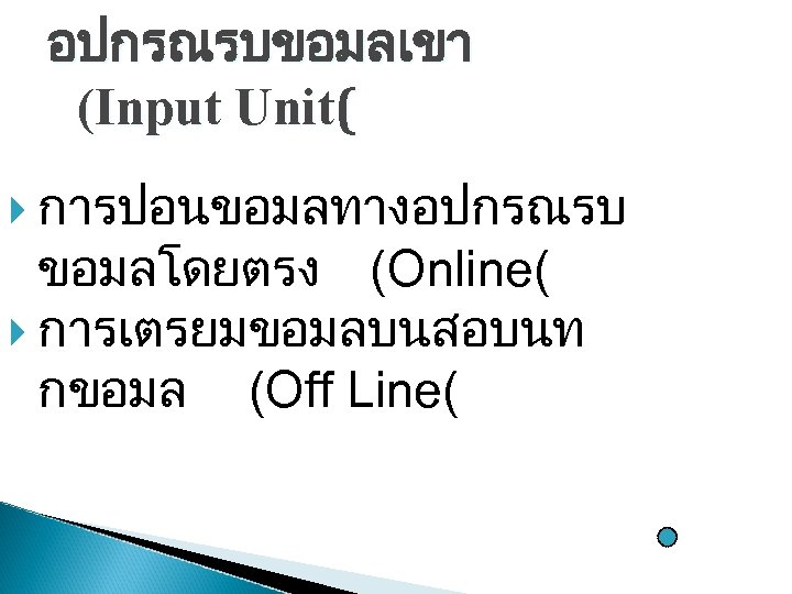 อปกรณรบขอมลเขา (Input Unit( การปอนขอมลทางอปกรณรบ ขอมลโดยตรง (Online( การเตรยมขอมลบนสอบนท กขอมล (Off Line( 