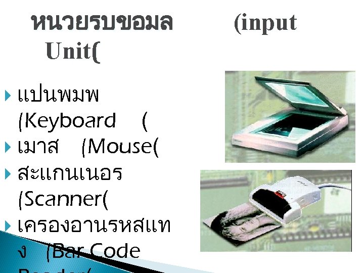 หนวยรบขอมล Unit( แปนพมพ (Keyboard ( เมาส (Mouse( สะแกนเนอร (Scanner( เครองอานรหสแท ง (Bar Code (input