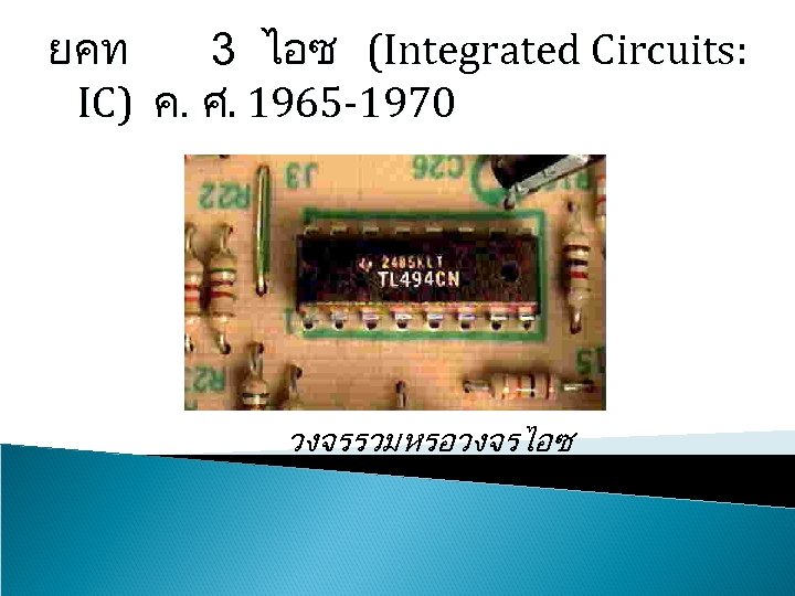 ยคท 3 ไอซ (Integrated Circuits: IC) ค. ศ. 1965 -1970 วงจรรวม หรอวงจรไอซ 
