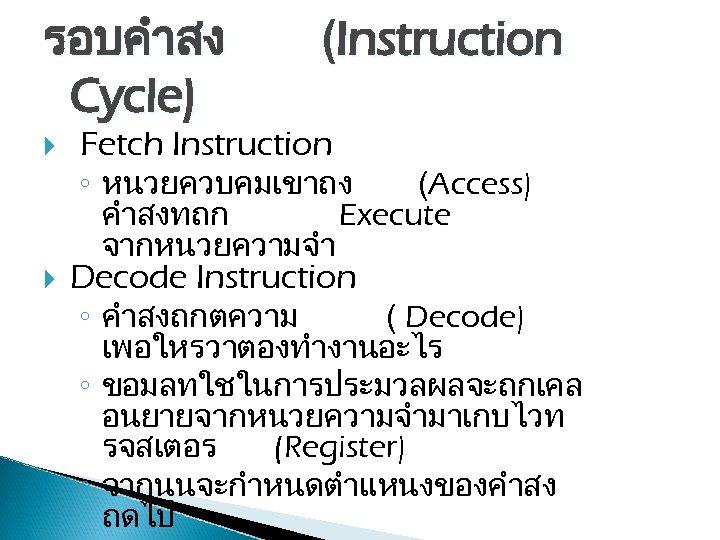 รอบคำสง Cycle) (Instruction Fetch Instruction ◦ หนวยควบคมเขาถง คำสงทถก จากหนวยความจำ (Access) Execute Decode Instruction ◦