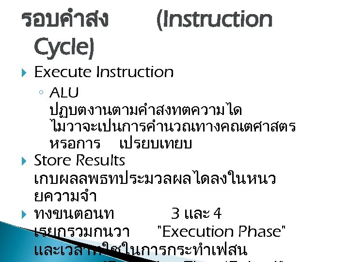 รอบคำสง Cycle) (Instruction Execute Instruction ◦ ALU ปฏบตงานตามคำสงทตความได ไมวาจะเปนการคำนวณทางคณตศาสตร หรอการ เปรยบเทยบ Store Results เกบผลลพธทประมวลผลไดลงในหนว