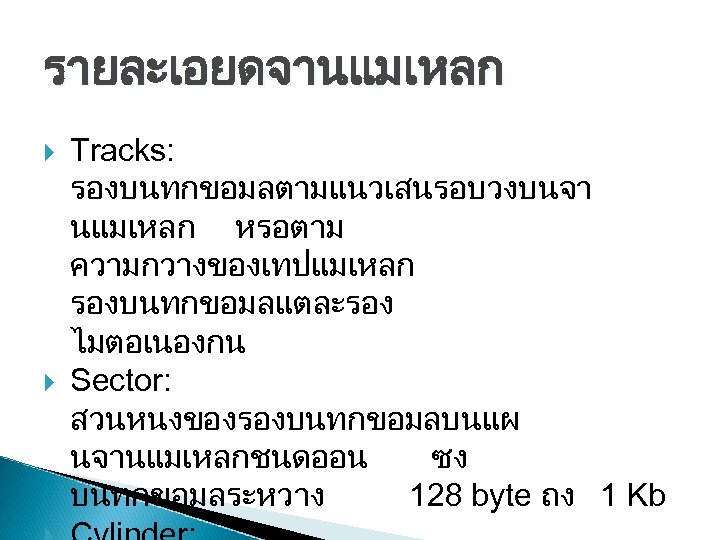 รายละเอยดจานแมเหลก Tracks: รองบนทกขอมลตามแนวเสนรอบวงบนจา นแมเหลก หรอตาม ความกวางของเทปแมเหลก รองบนทกขอมลแตละรอง ไมตอเนองกน Sector: สวนหนงของรองบนทกขอมลบนแผ นจานแมเหลกชนดออน ซง บนทกขอมลระหวาง 128