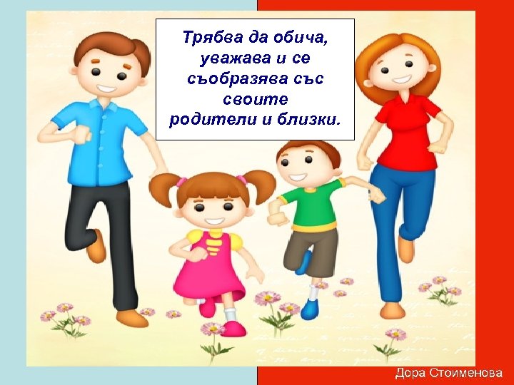 Трябва да обича, уважава и се съобразява със своите родители и близки. 