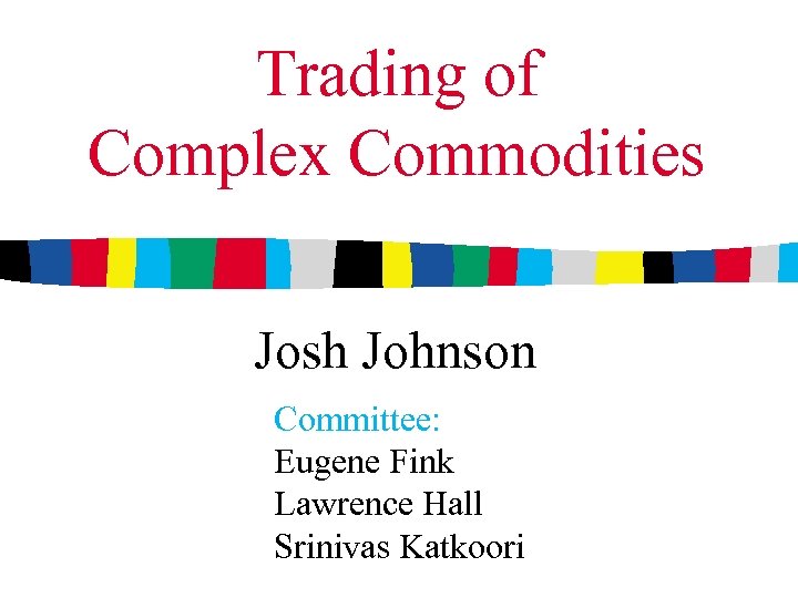 Trading of Complex Commodities Josh Johnson Committee: Eugene Fink Lawrence Hall Srinivas Katkoori 