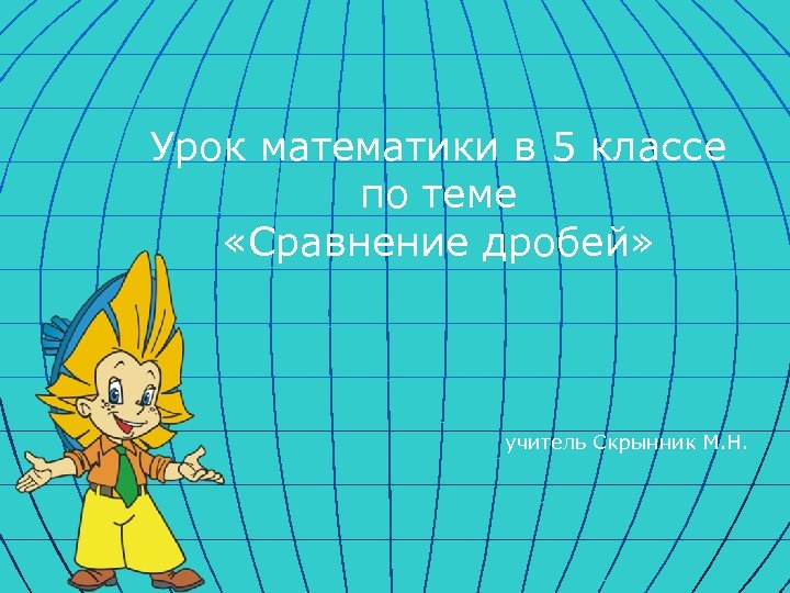 Урок математики в 5 классе по теме «Сравнение дробей» учитель Скрынник М. Н. 