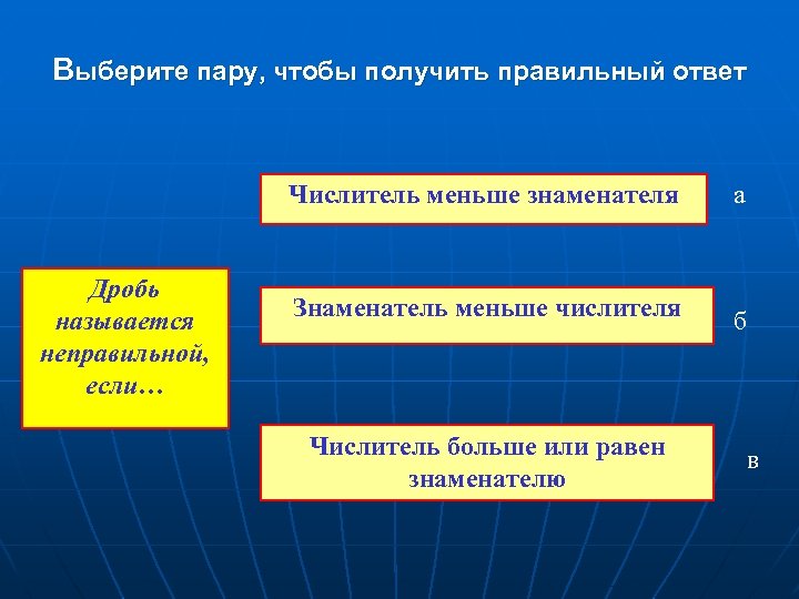 Выберите пару, чтобы получить правильный ответ Числитель меньше знаменателя Дробь называется неправильной, если… а