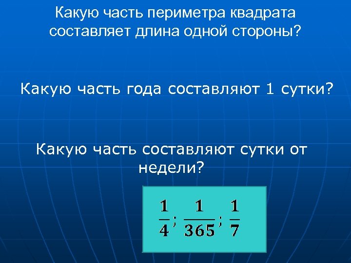 Какую часть периметра квадрата составляет длина одной стороны? Какую часть года составляют 1 сутки?