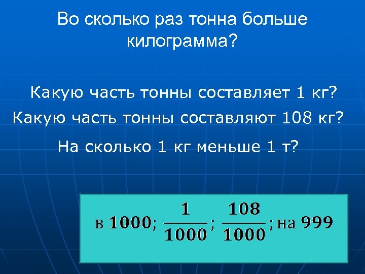 Во сколько раз тонна больше килограмма? Какую часть тонны составляет 1 кг? Какую часть