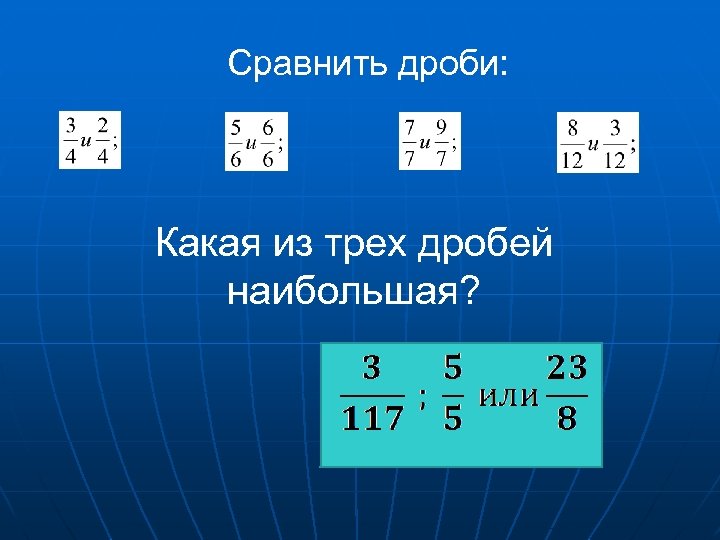 Сравнить дроби: Какая из трех дробей наибольшая? 