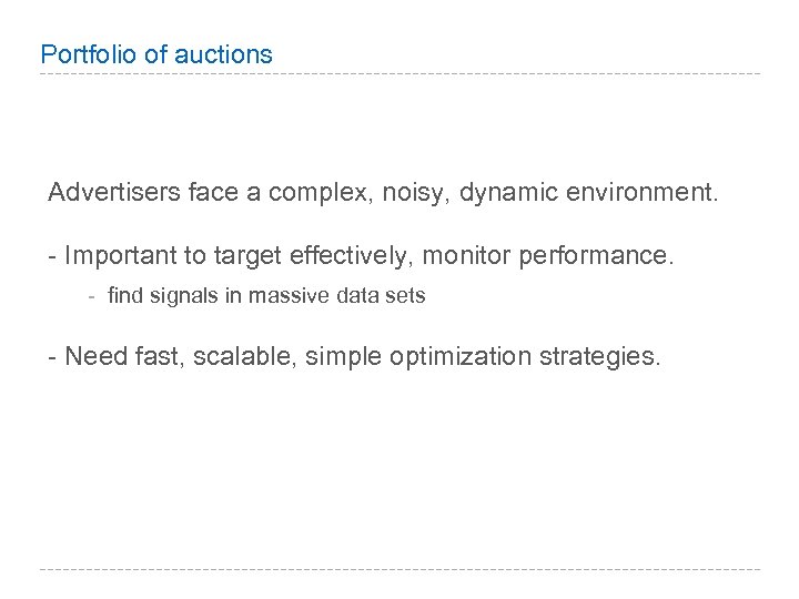 Portfolio of auctions Advertisers face a complex, noisy, dynamic environment. - Important to target