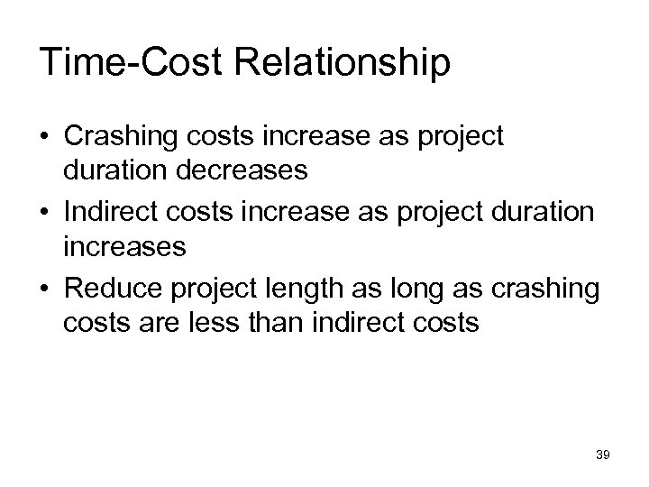 Time-Cost Relationship • Crashing costs increase as project duration decreases • Indirect costs increase